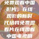 免费观看中国影片，在线观影的新时代给我免费观看片在线观看中国电视剧  第1张