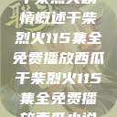 干柴烈火剧情概述干柴烈火115集全免费播放西瓜干柴烈火115集全免费播放西瓜小说  第1张