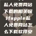 关于Apple私人免费网站下载的相关探讨apple私人免费网站怎么下载软件安全  第1张