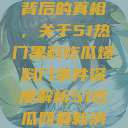 揭秘热门事件背后的真相,关于51热门黑料吃瓜爆料门事件深度解析51吃瓜网最新消息今天 第1张 揭秘热门事件背后的真相,关于51热门黑料吃瓜爆料门事件深度解析51吃瓜网最新消息今天 第1张