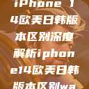 iPhone 14欧美日韩版本区别深度解析iphone14欧美日韩版本区别wa  第1张