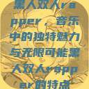 黑人双人rapper，音乐中的独特魅力与无限可能黑人双人rapper的特点  第1张