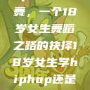 选择Hip-hop还是爵士舞，一个18岁女生舞蹈之路的抉择18岁女生学hiphop还是爵士 rapperdiss  第1张