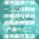亚洲国精产品一二二线的独特魅力与卓越品质亚洲国精产品一二二线夫妻性生活 第1张 亚洲国精产品一二二线的独特魅力与卓越品质亚洲国精产品一二二线夫妻性生活 第1张