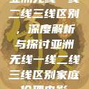 亚洲无线一线二线三线区别,深度解析与探讨亚洲无线一线二线三线区别家庭伦理电影 第1张 亚洲无线一线二线三线区别,深度解析与探讨亚洲无线一线二线三线区别家庭伦理电影 第1张