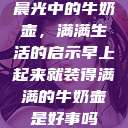 晨光中的牛奶壶，满满生活的启示早上起来就装得满满的牛奶壶是好事吗  第1张