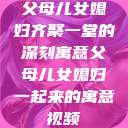 父母儿女媳妇齐聚一堂的深刻寓意父母儿女媳妇一起来的寓意视频  第1张