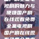 免费在线观看国产剧全集电视剧的魅力与便捷国产剧在线观看免费全集电视剧国产剧在线观看免费全集电视剧网站  第1张