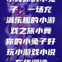 小舞你的小兔子，一场充满乐趣的小游戏之旅小舞你的小兔子好玩小游戏小说在线阅读  第1张