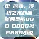 嫩槡搡舞，传统艺术的细腻展现嫩BBB槡BBBB搡BBBB小说  第1张
