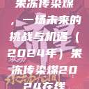 果冻传染煤，一场未来的挑战与机遇（2024年）果冻传染煤2024在线  第1张