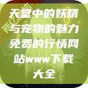 天堂中的妖精与宠物的魅力免费的行情网站www下载大全  第1张