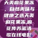 天美麻花果冻，自然美味与健康之选天美麻花果冻,麻花传苏蜜清歌在线电影  第1张