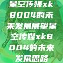 星空传媒xk8004的未来发展展望星空传媒xk8004的未来发展思路  第1张