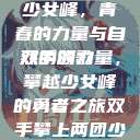 双手攀上两团少女峰，青春的力量与自然的颂歌
双手的力量，攀越少女峰的勇者之旅双手攀上两团少女峰小说免费  第1张