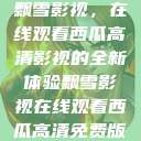 飘雪影视,在线观看西瓜高清影视的全新体验飘雪影视在线观看西瓜高清免费版 第1张 飘雪影视,在线观看西瓜高清影视的全新体验飘雪影视在线观看西瓜高清免费版 第1张