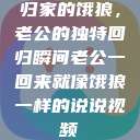 归家的饿狼，老公的独特回归瞬间老公一回来就像饿狼一样的说说视频  第1张