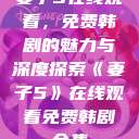 妻子5在线观看，免费韩剧的魅力与深度探索《妻子5》在线观看免费韩剧全集  第1张