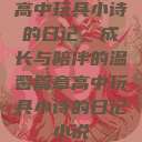 高中玩具小诗的日记，成长与陪伴的温馨篇章高中玩具小诗的日记小说  第1张