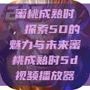 蜜桃成熟时，探索5D的魅力与未来蜜桃成熟时5d视频播放器  第1张