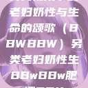 另类视角下的老妇奶性与生命的颂歌（BBWBBW）另类老妇奶性生BBwBBw肥婆BBX  第1张