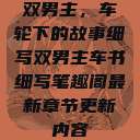双男主，车轮下的故事细写双男主车书细写笔趣阁最新章节更新内容  第1张