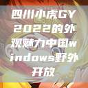 四川小虎GY2022的外观魅力中国windows野外开放  第1张