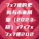 关于x7x7x7x7槽的更新与未来展望（2023版）x7x7x7x7槽2023更新色  第1张