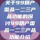关于99精产国品一二三产品功能的探讨99精产国品一二三产品功能介绍  第1张