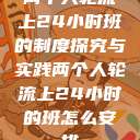 两个人轮流上24小时班的制度探究与实践两个人轮流上24小时的班怎么安排  第1张