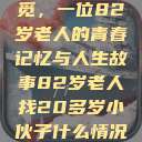 跨越岁月的寻觅，一位82岁老人的青春记忆与人生故事82岁老人找20多岁小伙子什么情况呢视频讲解  第1张