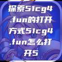 探索51cg4.fun的打开方式51cg4.fun怎么打开5  第1张