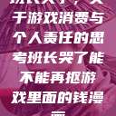班长哭了，关于游戏消费与个人责任的思考班长哭了能不能再抠游戏里面的钱漫画  第1张