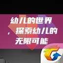 幼儿的世界，探索幼儿的无限可能  第1张