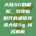 大陆5G的崛起，引领新时代的通信技术大陆5g奭域名解析  第1张