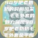 90岁肥老奶奶的时尚风采，毛毛外套的魅力展现90岁肥老奶奶毛毛外套金平梅  第1张