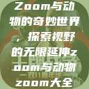 Zoom与动物的奇妙世界，探索视野的无限延伸zoom与动物zoom大全  第1张