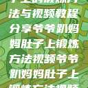 爷爷趴妈妈肚子上的锻炼方法与视频教程分享爷爷趴妈妈肚子上锻炼方法视频爷爷趴妈妈肚子上锻炼方法视频教程  第1张