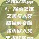 张雨欣人文艺术欣赏ppt，探索艺术之美与人文精神的交融张雨欣人文艺术欣赏ppt免费  第1张