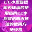 CC小恩雅透明内抹油的使用指南cc小恩雅透明内抹油的使用方法免费 第1张 CC小恩雅透明内抹油的使用指南cc小恩雅透明内抹油的使用方法免费 第1张