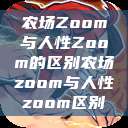农场Zoom与人性Zoom的区别农场zoom与人性zoom区别  第1张