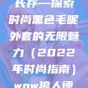 秋水伊人韵味长存—探索时尚黑色毛呢外套的无限魅力（2022年时尚指南）wow狼人德鲁伊配色  第1张