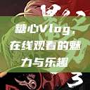糖心Vlog，在线观看的魅力与乐趣  第1张
