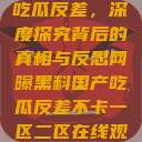 网曝黑料国产吃瓜反差，深度探究背后的真相与反思网曝黑料国产吃瓜反差不卡一区二区在线观看不卡  第1张