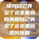 探究自己弄多了会变黑吗的真相自己弄多了会变黑吗如何恢复  第1张