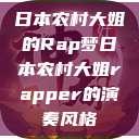 日本农村大姐的Rap梦日本农村大姐rapper的演奏风格  第1张