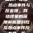 黑料、吃瓜、热点事件与反差婊，网络现象的深度解析黑料吃瓜热点事件反差婊一区  第1张