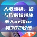 人与动物，猪与狗的独特故事人or猪or狗302牧场  第1张
