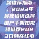 国产手机拍视频推荐指南，2023年最佳拍摄选择国产手机拍视频推荐2023日韩在线电影  第1张