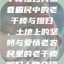 老农民里的老干棒媳妇人物介绍
老农民中的老干棒与媳妇，土地上的坚韧与爱情老农民里的老干棒媳妇人物介绍电影  第1张